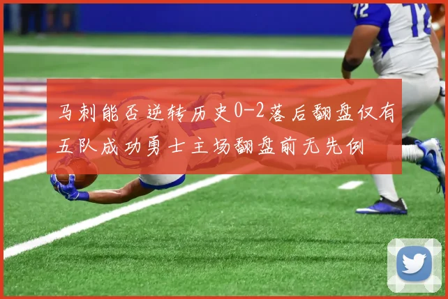 马刺能否逆转历史0-2落后翻盘仅有五队成功勇士主场翻盘前无先例
