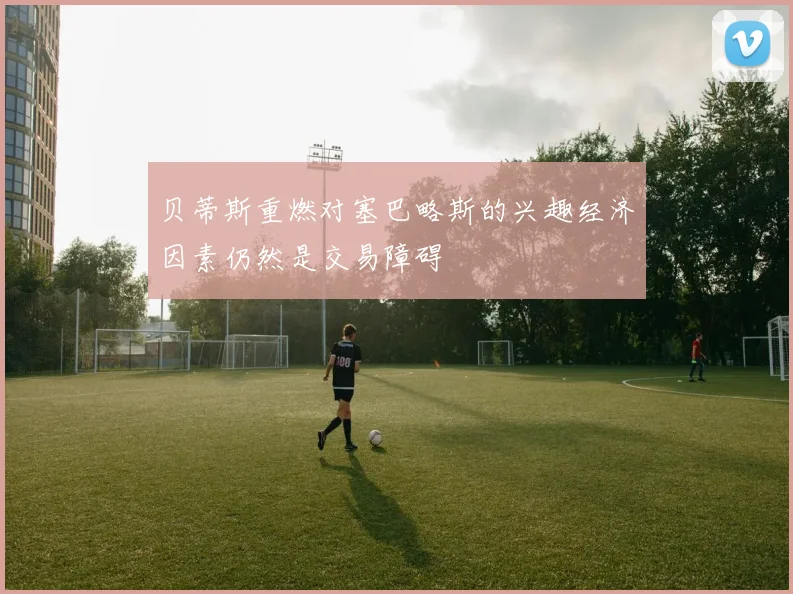 贝蒂斯重燃对塞巴略斯的兴趣经济因素仍然是交易障碍