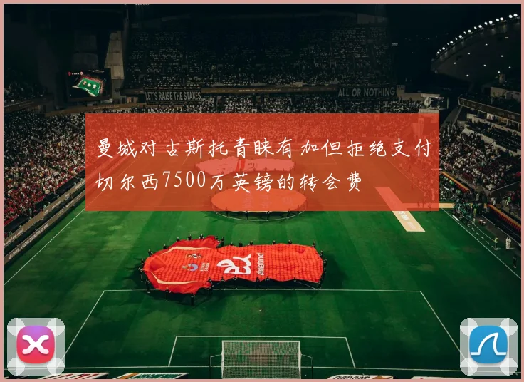 曼城对古斯托青睐有加但拒绝支付切尔西7500万英镑的转会费