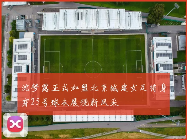 沈梦露正式加盟北京城建女足将身穿25号球衣展现新风采